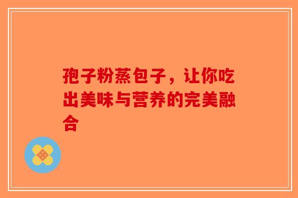孢子粉蒸包子，让你吃出美味与营养的完美融合