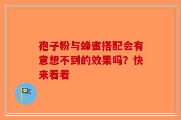 孢子粉与蜂蜜搭配会有意想不到的效果吗？快来看看