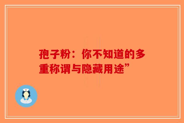 孢子粉：你不知道的多重称谓与隐藏用途”