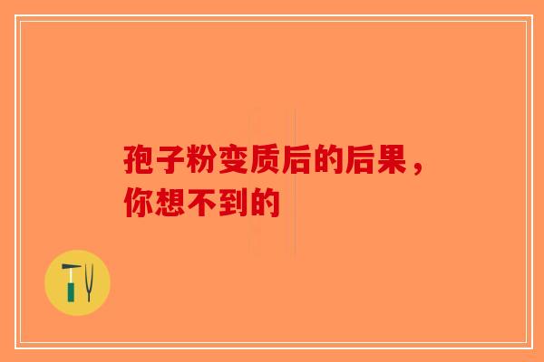 孢子粉变质后的后果，你想不到的