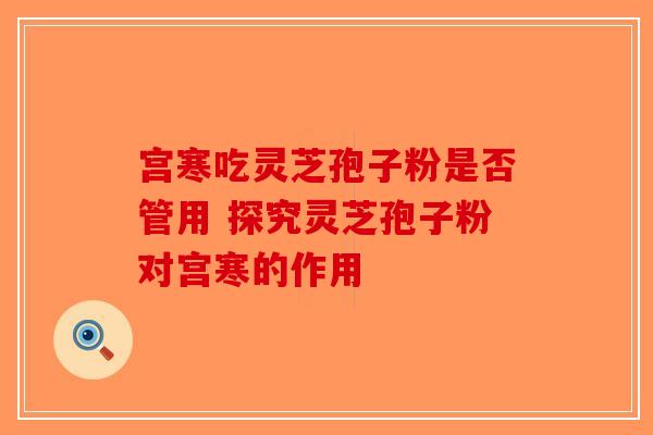 宫寒吃灵芝孢子粉是否管用 探究灵芝孢子粉对宫寒的作用