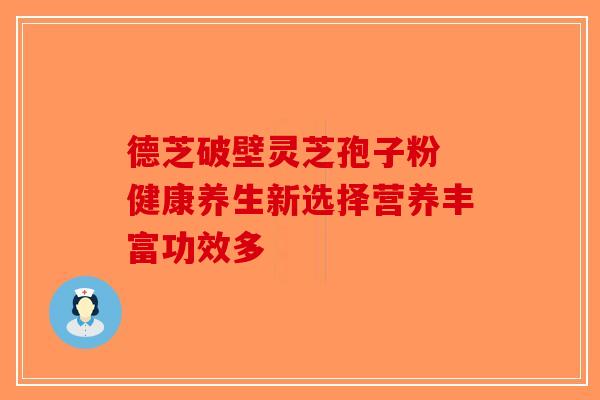 德芝破壁灵芝孢子粉 健康养生新选择营养丰富功效多