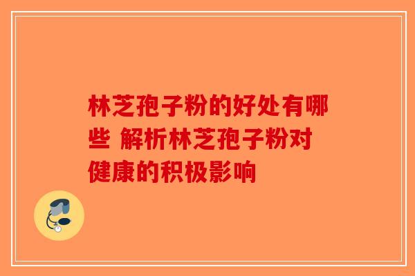 林芝孢子粉的好处有哪些 解析林芝孢子粉对健康的积极影响
