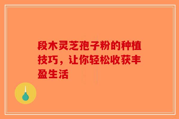 段木灵芝孢子粉的种植技巧，让你轻松收获丰盈生活