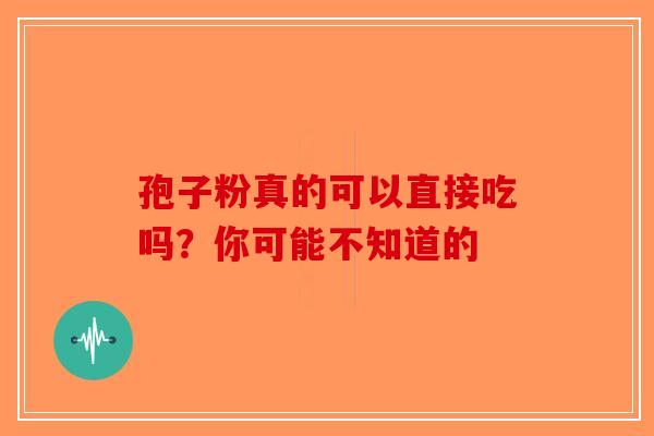 孢子粉真的可以直接吃吗？你可能不知道的