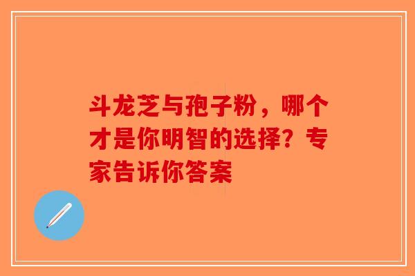 斗龙芝与孢子粉，哪个才是你明智的选择？专家告诉你答案