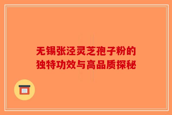 无锡张泾灵芝孢子粉的独特功效与高品质探秘