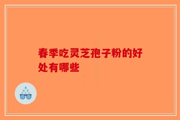 春季吃灵芝孢子粉的好处有哪些