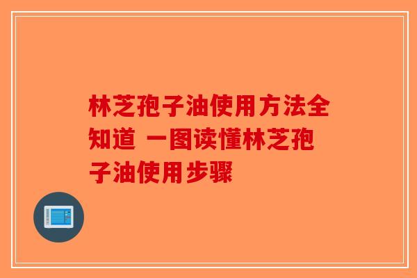 林芝孢子油使用方法全知道 一图读懂林芝孢子油使用步骤