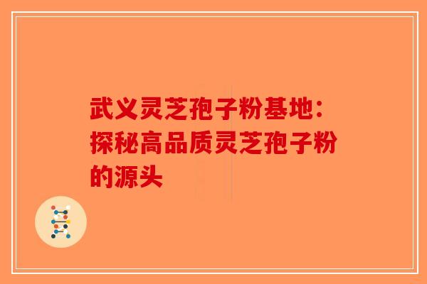 武义灵芝孢子粉基地：探秘高品质灵芝孢子粉的源头