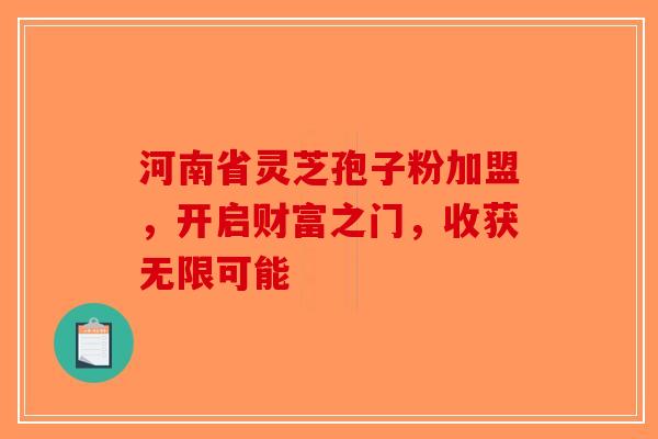 河南省灵芝孢子粉加盟，开启财富之门，收获无限可能