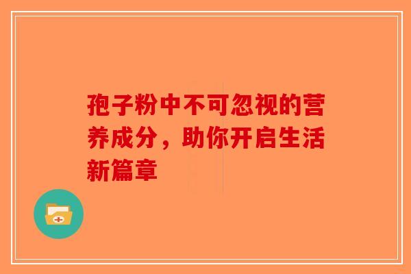 孢子粉中不可忽视的营养成分，助你开启生活新篇章