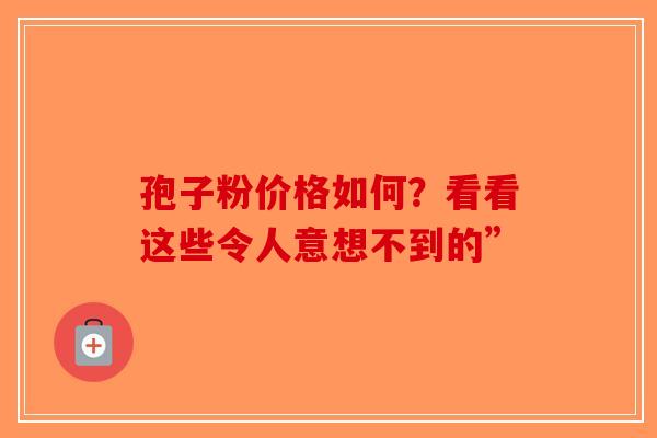 孢子粉价格如何？看看这些令人意想不到的”