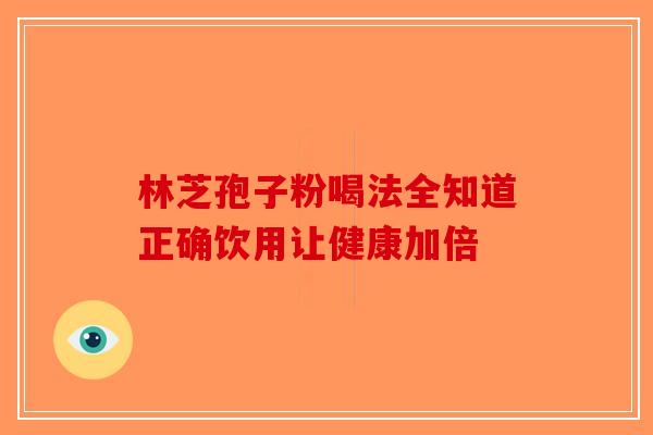 林芝孢子粉喝法全知道正确饮用让健康加倍