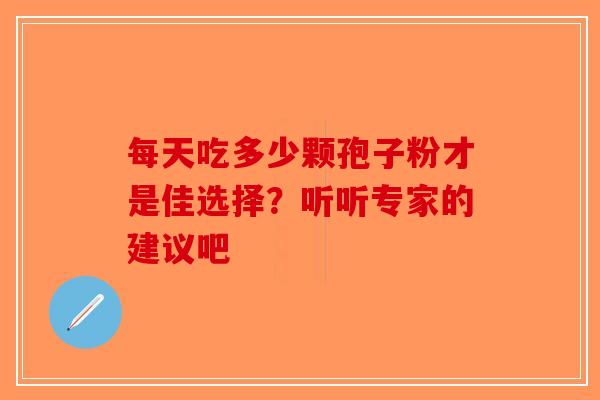 每天吃多少颗孢子粉才是佳选择？听听专家的建议吧