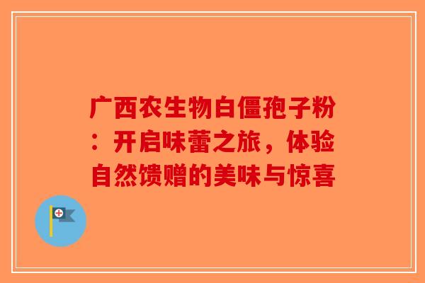 广西农生物白僵孢子粉：开启味蕾之旅，体验自然馈赠的美味与惊喜