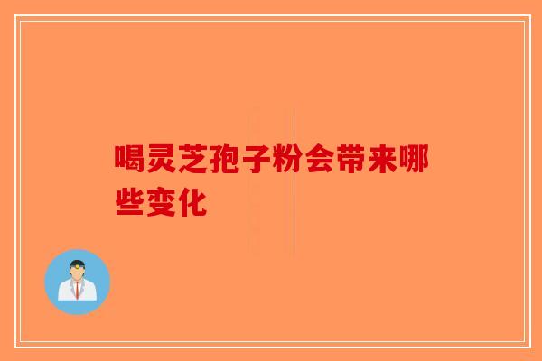 喝灵芝孢子粉会带来哪些变化