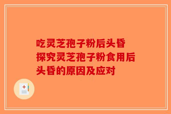 吃灵芝孢子粉后头昏 探究灵芝孢子粉食用后头昏的原因及应对