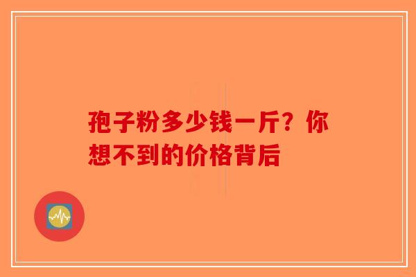 孢子粉多少钱一斤？你想不到的价格背后