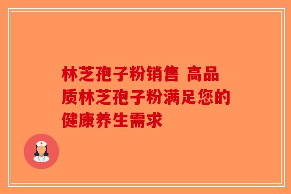 林芝孢子粉销售 高品质林芝孢子粉满足您的健康养生需求