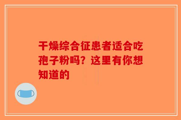干燥综合征患者适合吃孢子粉吗？这里有你想知道的