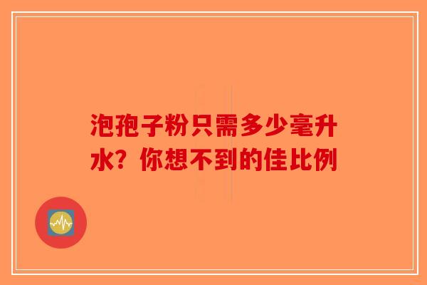 泡孢子粉只需多少毫升水？你想不到的佳比例