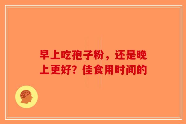 早上吃孢子粉，还是晚上更好？佳食用时间的