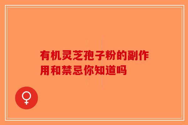 有机灵芝孢子粉的副作用和禁忌你知道吗