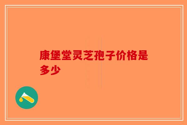 康堡堂灵芝孢子价格是多少