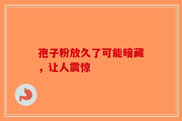 孢子粉放久了可能暗藏，让人震惊