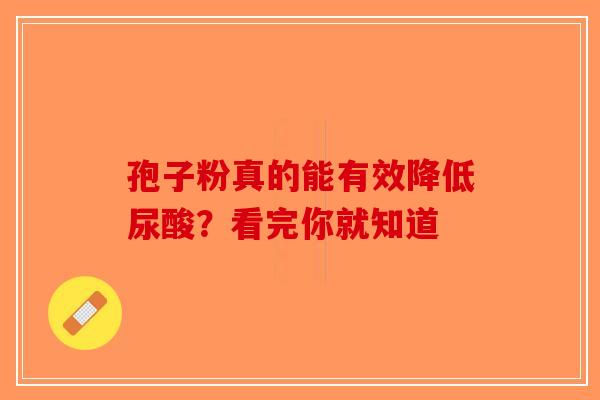 孢子粉真的能有效降低尿酸？看完你就知道