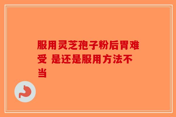 服用灵芝孢子粉后胃难受 是还是服用方法不当