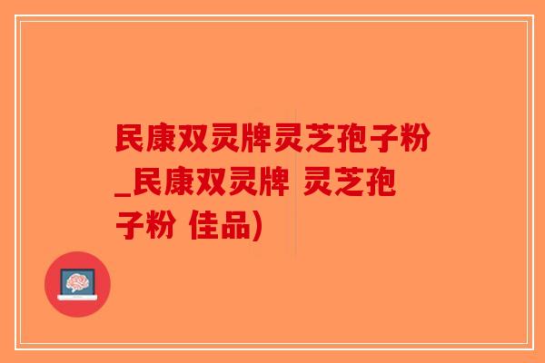 民康双灵牌灵芝孢子粉_民康双灵牌 灵芝孢子粉 佳品)