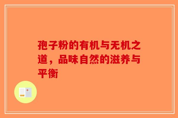 孢子粉的有机与无机之道，品味自然的滋养与平衡
