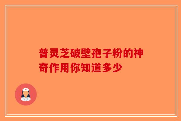 普灵芝破壁孢子粉的神奇作用你知道多少