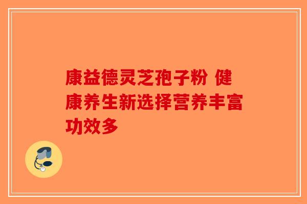 康益德灵芝孢子粉 健康养生新选择营养丰富功效多