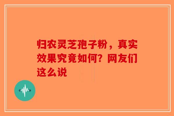 归农灵芝孢子粉，真实效果究竟如何？网友们这么说