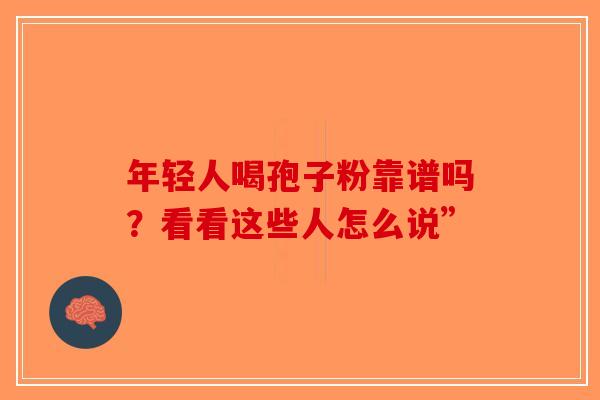 年轻人喝孢子粉靠谱吗？看看这些人怎么说”