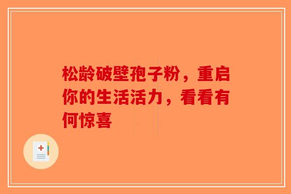 松龄破壁孢子粉，重启你的生活活力，看看有何惊喜