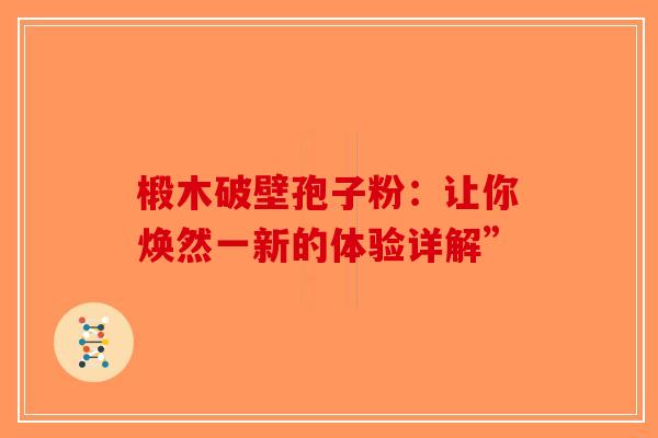 椴木破壁孢子粉：让你焕然一新的体验详解”
