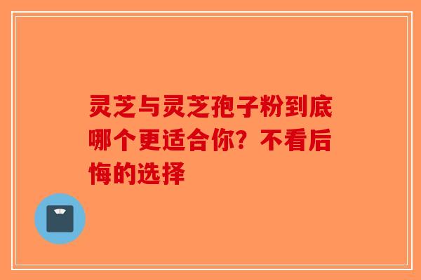 灵芝与灵芝孢子粉到底哪个更适合你？不看后悔的选择