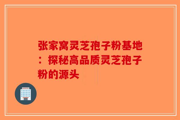 张家窝灵芝孢子粉基地：探秘高品质灵芝孢子粉的源头