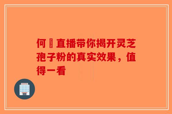 何翯直播带你揭开灵芝孢子粉的真实效果，值得一看