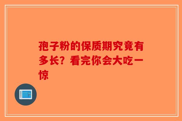 孢子粉的保质期究竟有多长？看完你会大吃一惊