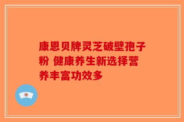 康恩贝牌灵芝破壁孢子粉 健康养生新选择营养丰富功效多