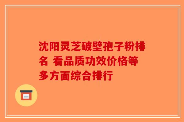 沈阳灵芝破壁孢子粉排名 看品质功效价格等多方面综合排行