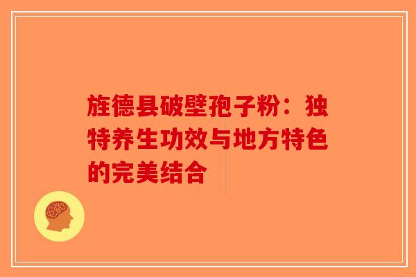 旌德县破壁孢子粉：独特养生功效与地方特色的完美结合