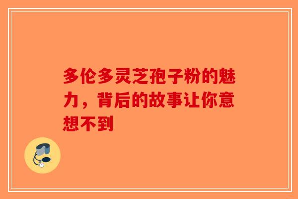 多伦多灵芝孢子粉的魅力，背后的故事让你意想不到