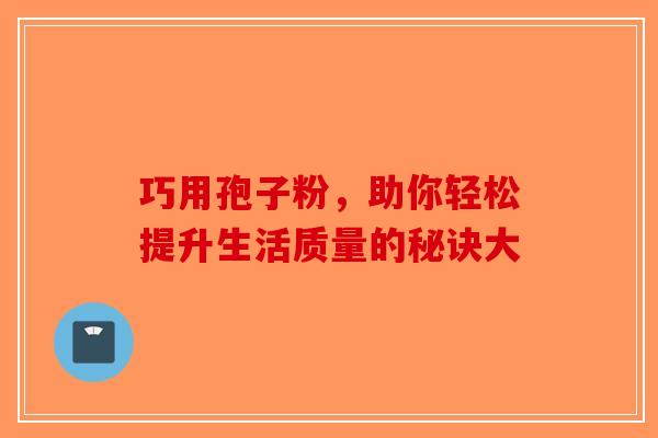 巧用孢子粉，助你轻松提升生活质量的秘诀大