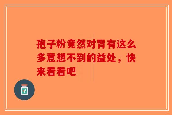 孢子粉竟然对胃有这么多意想不到的益处，快来看看吧
